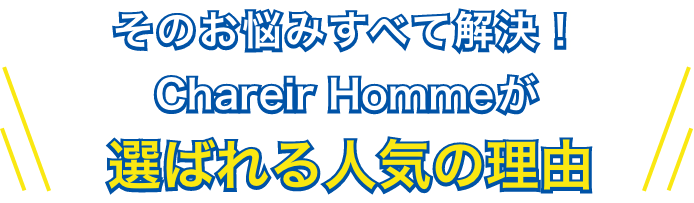 そのお悩みすべて解決！Chareir Hommeが選ばれる人気の理由