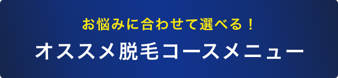 お悩みに合わせて選べる！オススメ脱毛コースメニュー